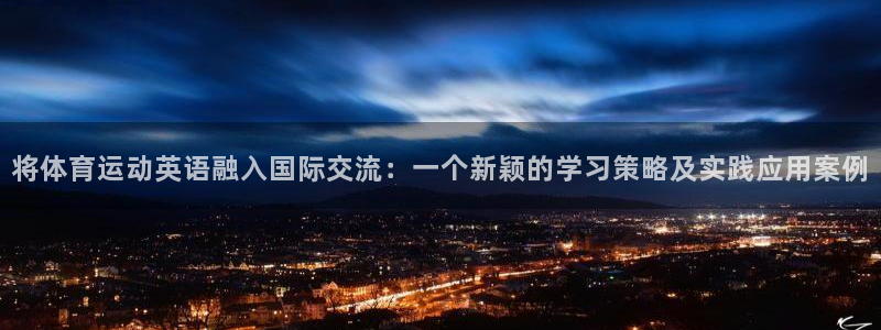 必威betway西汉姆联：将体育运动英语融入国际交流：一个新颖的学习策略及实践应用案例