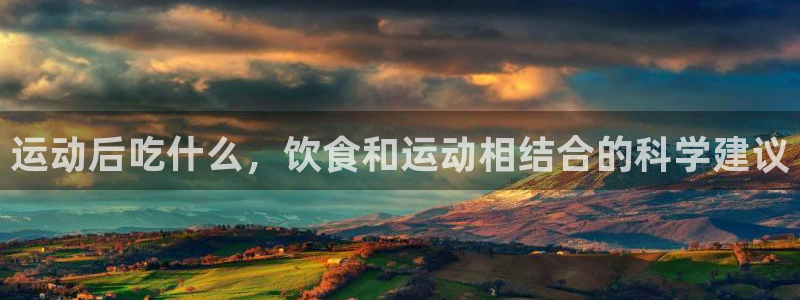 必威betway西汉姆联：运动后吃什么，饮食和运动相结合的科学建议