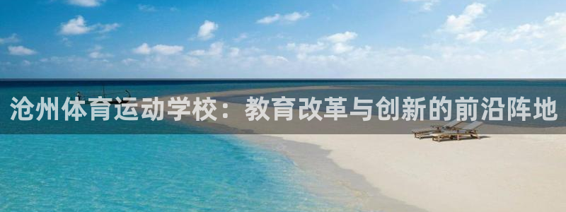betway西汉姆联：沧州体育运动学校：教育改革与创新的前沿阵地
