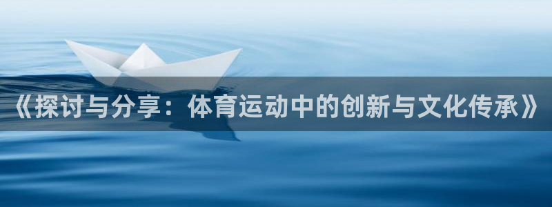 betway西汉姆联官网：《探讨与分享：体育运动中的创新与文化传承》